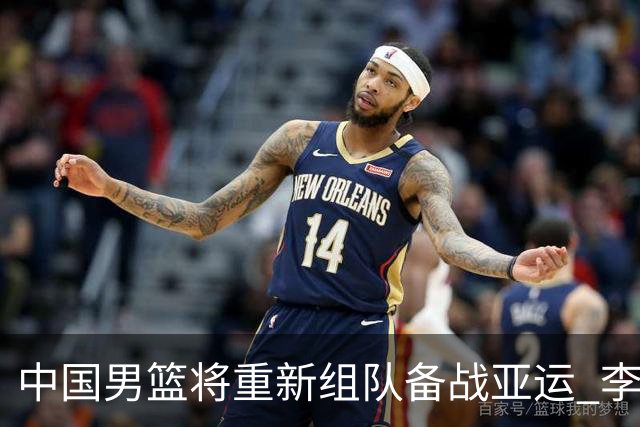 中国男篮将重新组队备战亚运 李凯尔周琦缺席